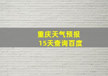 重庆天气预报15天查询百度