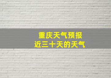 重庆天气预报近三十天的天气