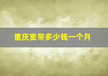 重庆宽带多少钱一个月