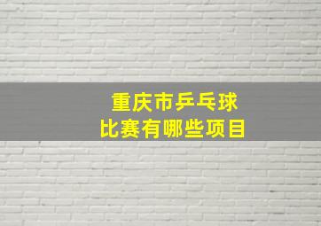 重庆市乒乓球比赛有哪些项目