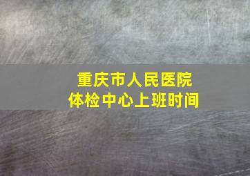 重庆市人民医院体检中心上班时间