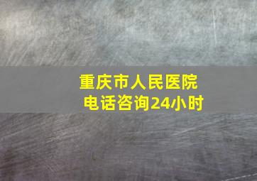 重庆市人民医院电话咨询24小时