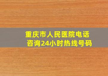 重庆市人民医院电话咨询24小时热线号码