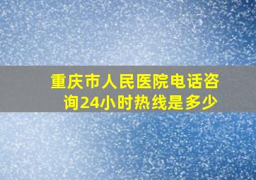 重庆市人民医院电话咨询24小时热线是多少