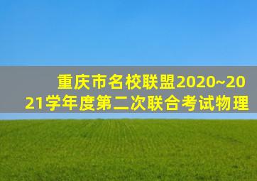 重庆市名校联盟2020~2021学年度第二次联合考试物理