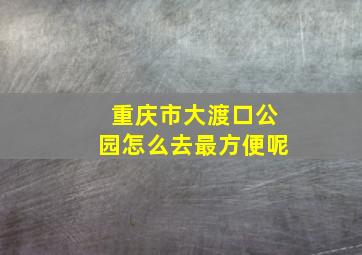 重庆市大渡口公园怎么去最方便呢