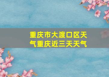 重庆市大渡口区天气重庆近三天天气