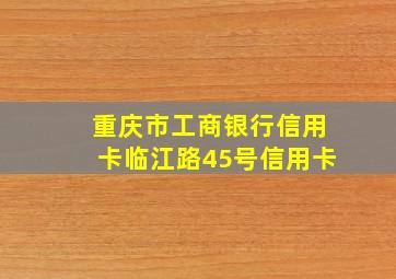 重庆市工商银行信用卡临江路45号信用卡