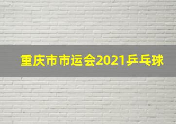 重庆市市运会2021乒乓球