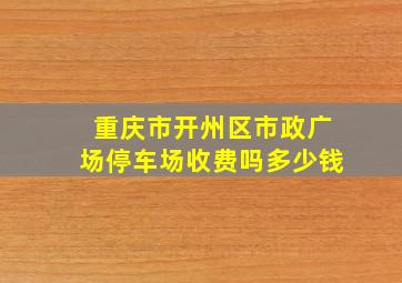 重庆市开州区市政广场停车场收费吗多少钱