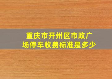 重庆市开州区市政广场停车收费标准是多少