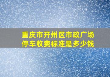 重庆市开州区市政广场停车收费标准是多少钱