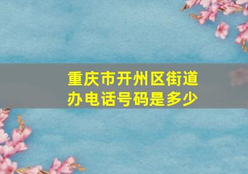 重庆市开州区街道办电话号码是多少