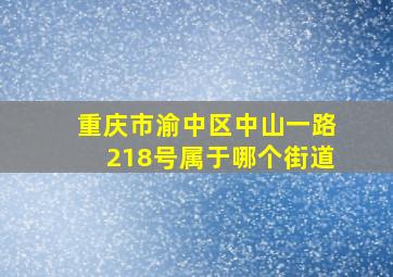 重庆市渝中区中山一路218号属于哪个街道