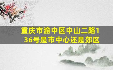 重庆市渝中区中山二路136号是市中心还是郊区