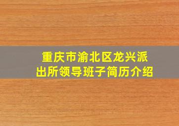 重庆市渝北区龙兴派出所领导班子简历介绍