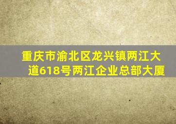 重庆市渝北区龙兴镇两江大道618号两江企业总部大厦