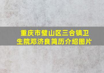 重庆市璧山区三合镇卫生院邓济良简历介绍图片