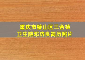 重庆市璧山区三合镇卫生院邓济良简历照片