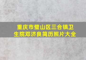 重庆市璧山区三合镇卫生院邓济良简历照片大全