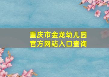 重庆市金龙幼儿园官方网站入口查询