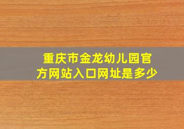 重庆市金龙幼儿园官方网站入口网址是多少