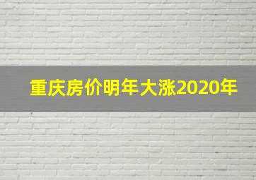 重庆房价明年大涨2020年