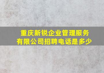 重庆新锐企业管理服务有限公司招聘电话是多少