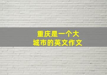 重庆是一个大城市的英文作文