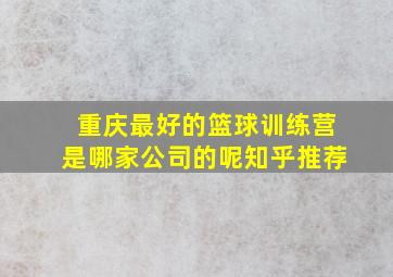 重庆最好的篮球训练营是哪家公司的呢知乎推荐