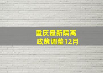 重庆最新隔离政策调整12月