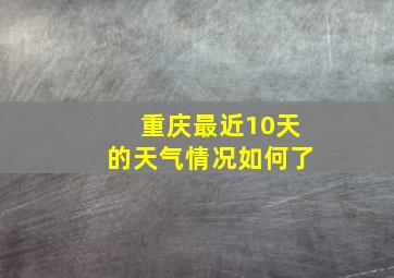 重庆最近10天的天气情况如何了