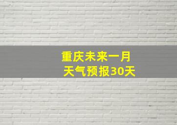 重庆未来一月天气预报30天