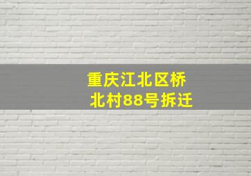 重庆江北区桥北村88号拆迁