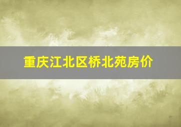 重庆江北区桥北苑房价