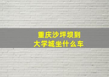 重庆沙坪坝到大学城坐什么车