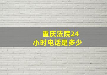 重庆法院24小时电话是多少