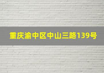 重庆渝中区中山三路139号