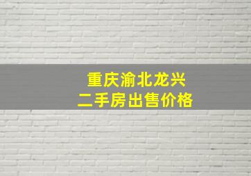 重庆渝北龙兴二手房出售价格