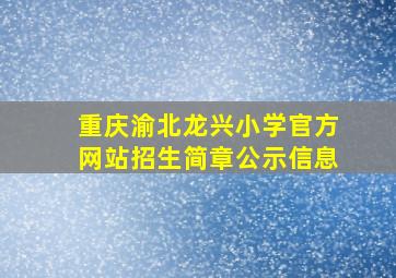 重庆渝北龙兴小学官方网站招生简章公示信息