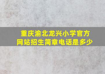 重庆渝北龙兴小学官方网站招生简章电话是多少