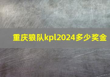 重庆狼队kpl2024多少奖金