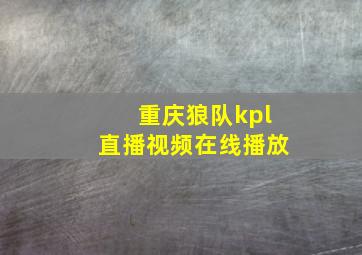 重庆狼队kpl直播视频在线播放