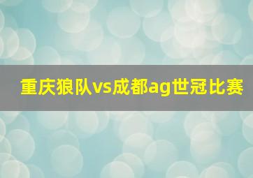 重庆狼队vs成都ag世冠比赛