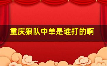 重庆狼队中单是谁打的啊