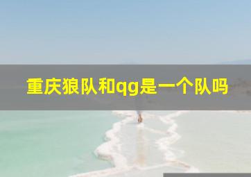 重庆狼队和qg是一个队吗