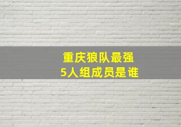 重庆狼队最强5人组成员是谁