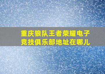 重庆狼队王者荣耀电子竞技俱乐部地址在哪儿