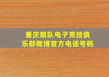 重庆狼队电子竞技俱乐部微博官方电话号码