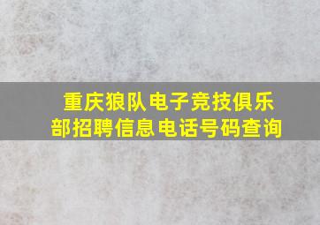 重庆狼队电子竞技俱乐部招聘信息电话号码查询